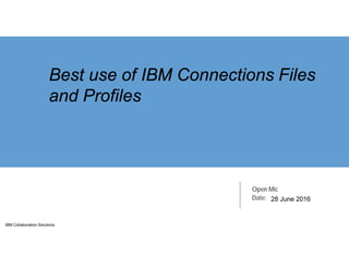 IBM Collaboration Solutions
Open Mic
Date:
Best use of IBM Connections Files
and Profiles
28 June 2016
 