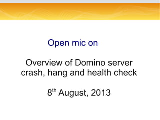 Open mic onOpen mic on
Overview of Domino serverOverview of Domino server
crash, hang and health checkcrash, hang and health check
88thth
August, 2013August, 2013
 