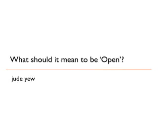 What should it mean to be ‘Open’?

jude yew
 