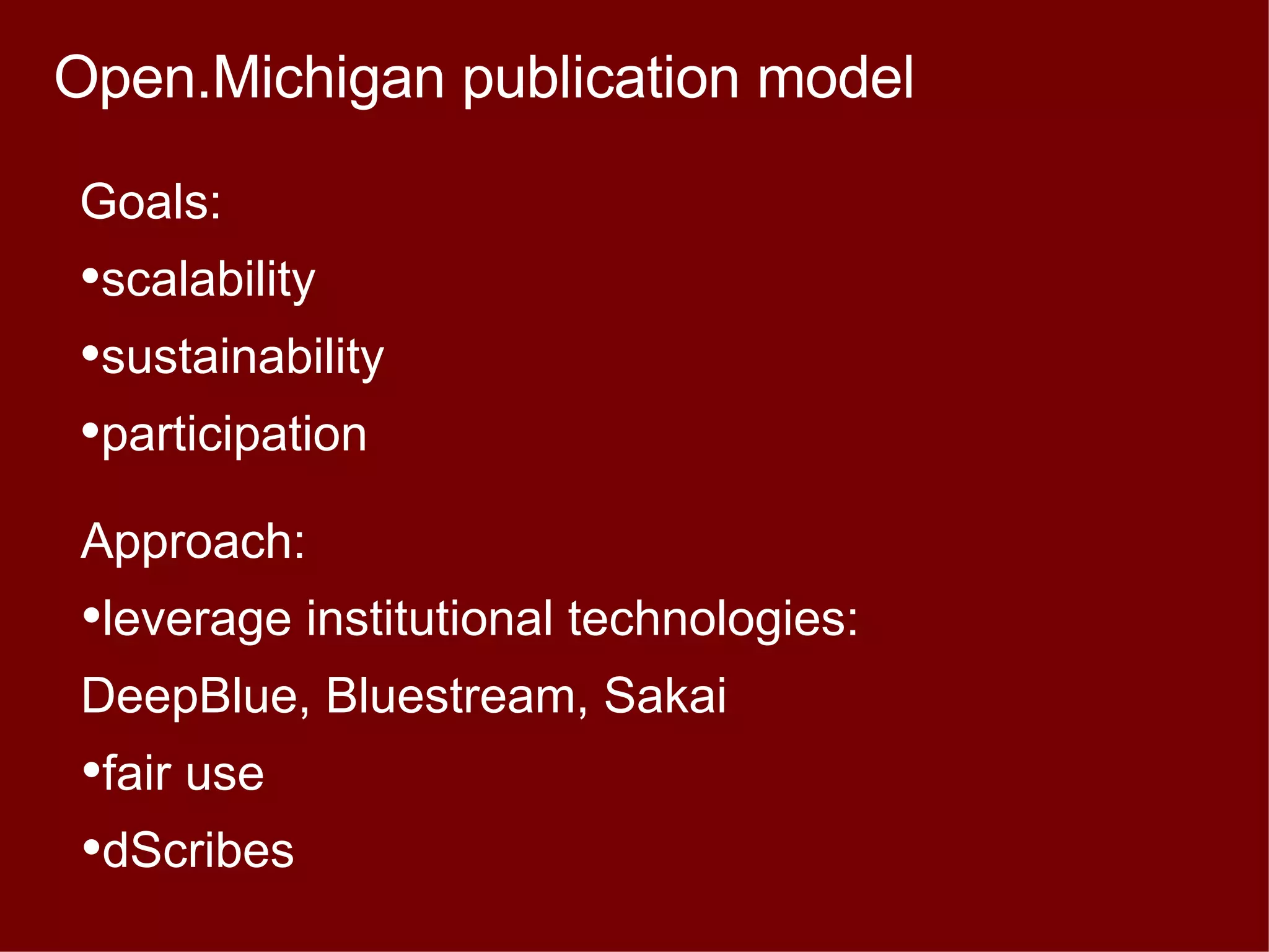 Goals: scalability sustainability participation Approach: leverage institutional technologies: DeepBlue, Bluestream, Sakai fair use dScribes Open.Michigan publication model 