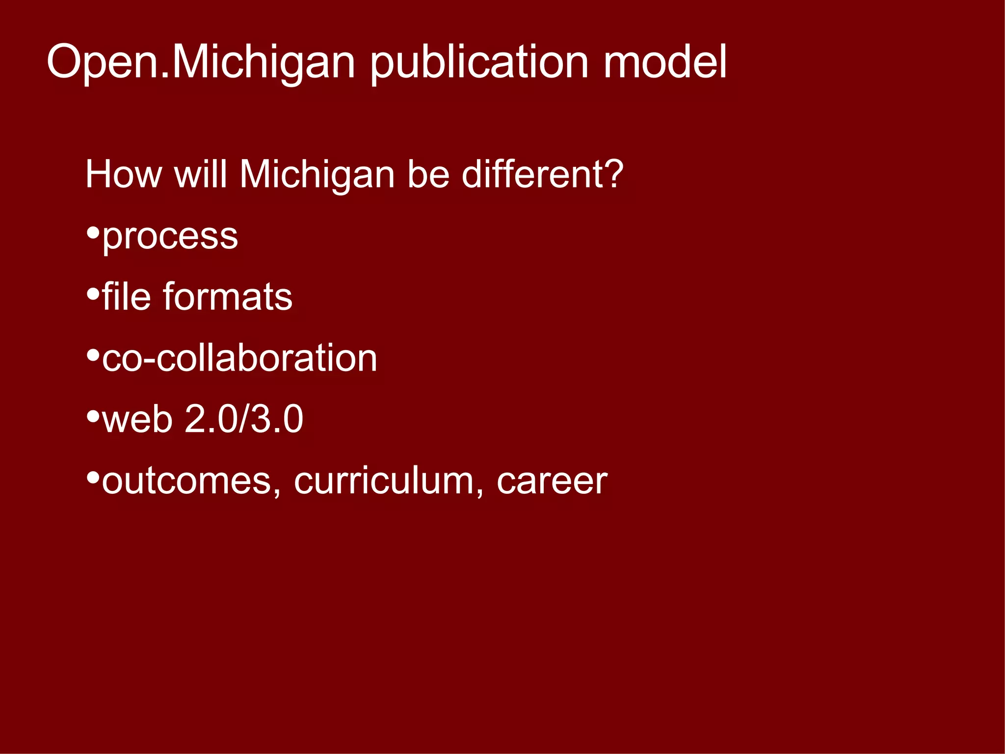 Open.Michigan publication model How will Michigan be different? process file formats co-collaboration web 2.0/3.0 outcomes, curriculum, career 