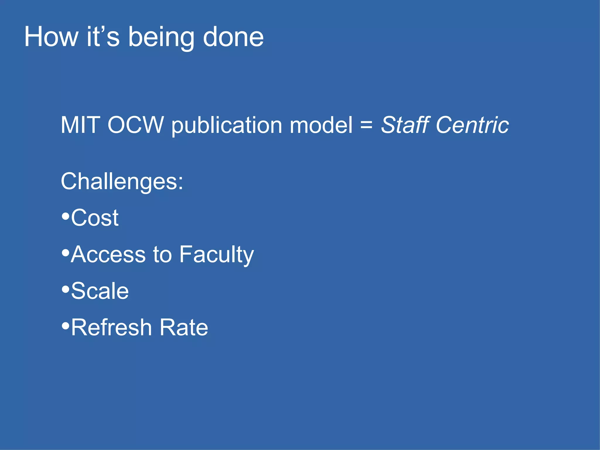 MIT OCW publication model =  Staff Centric Challenges:  Cost Access to Faculty Scale Refresh Rate  How it’s being done 