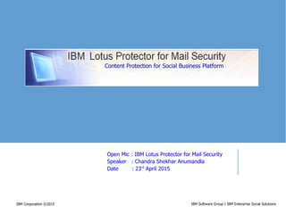 IBM Software Group | IBM Enterprise Social SolutionsIBM Corporation ©2015
Open Mic : IBM Lotus Protector for Mail Security
Speaker : Chandra Shekhar Anumandla
Date : 23rd
April 2015
Content Protection for Social Business Platform
 