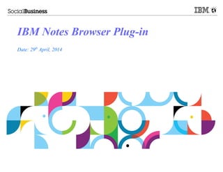 IBM Notes Browser Plug-in
Date: 29th
April, 2014
 