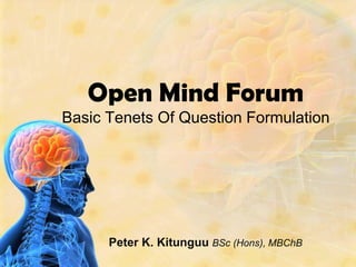 Open Mind Forum Basic Tenets Of Question Formulation Peter K. Kitunguu BSc (Hons), MBChB 