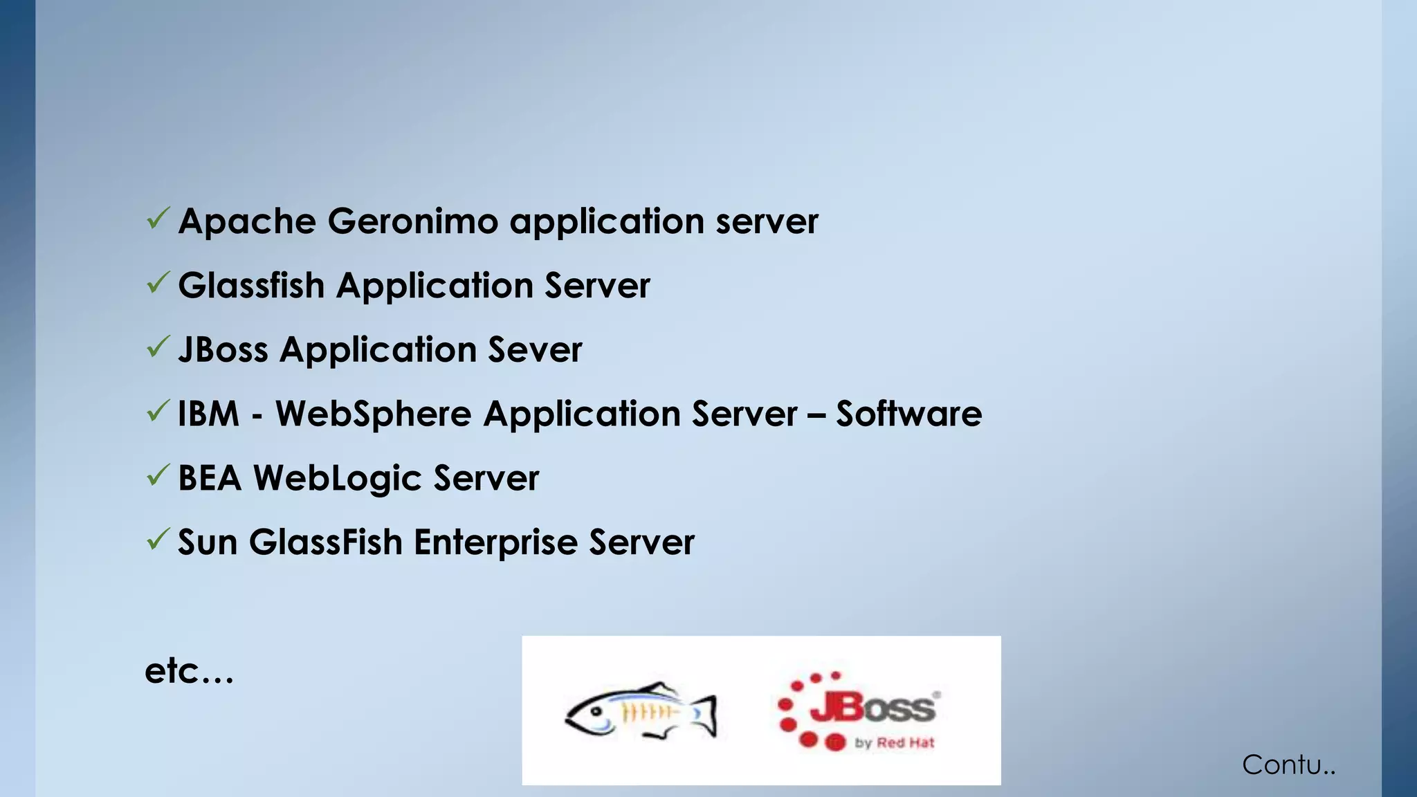  Apache Geronimo application server 
 Glassfish Application Server 
 JBoss Application Sever 
 IBM - WebSphere Application Server – Software 
 BEA WebLogic Server 
 Sun GlassFish Enterprise Server 
etc… 
Contu.. 
 