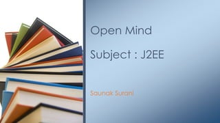 Open Mind 
Subject : J2EE 
Saunak Surani 
 