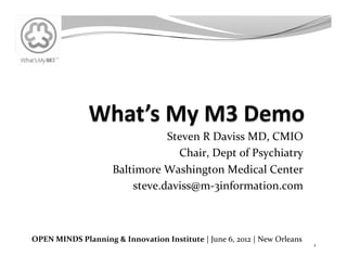 Steven	
  R	
  Daviss	
  MD,	
  CMIO	
  
                                               Chair,	
  Dept	
  of	
  Psychiatry	
  
                                Baltimore	
  Washington	
  Medical	
  Center	
  
                                    steve.daviss@m-­‐3information.com	
  



OPEN	
  MINDS	
  Planning	
  &	
  Innovation	
  Institute	
  |	
  June	
  6,	
  2012	
  |	
  New	
  Orleans	
  
                                                                                                                  1	
  
 