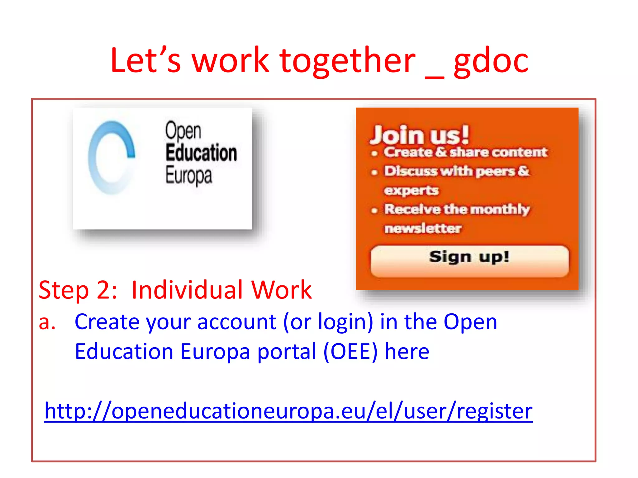 Let’s work together _ gdoc
Step 2: Individual Work
a. Create your account (or login) in the Open
Education Europa portal (OEE) here
http://openeducationeuropa.eu/el/user/register
 