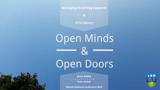 Open Minds
&
Open Doors
James Molloy
Peter Hickey
HEAnet National Conference 2015
Managing eLearning Supports
at
UCD Library
 