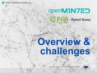 1
twitter.com/openminted_eu
Robert Bossy
e-ROSA 6-7 July 2017, Montpellier, France
Overview &
challenges
 