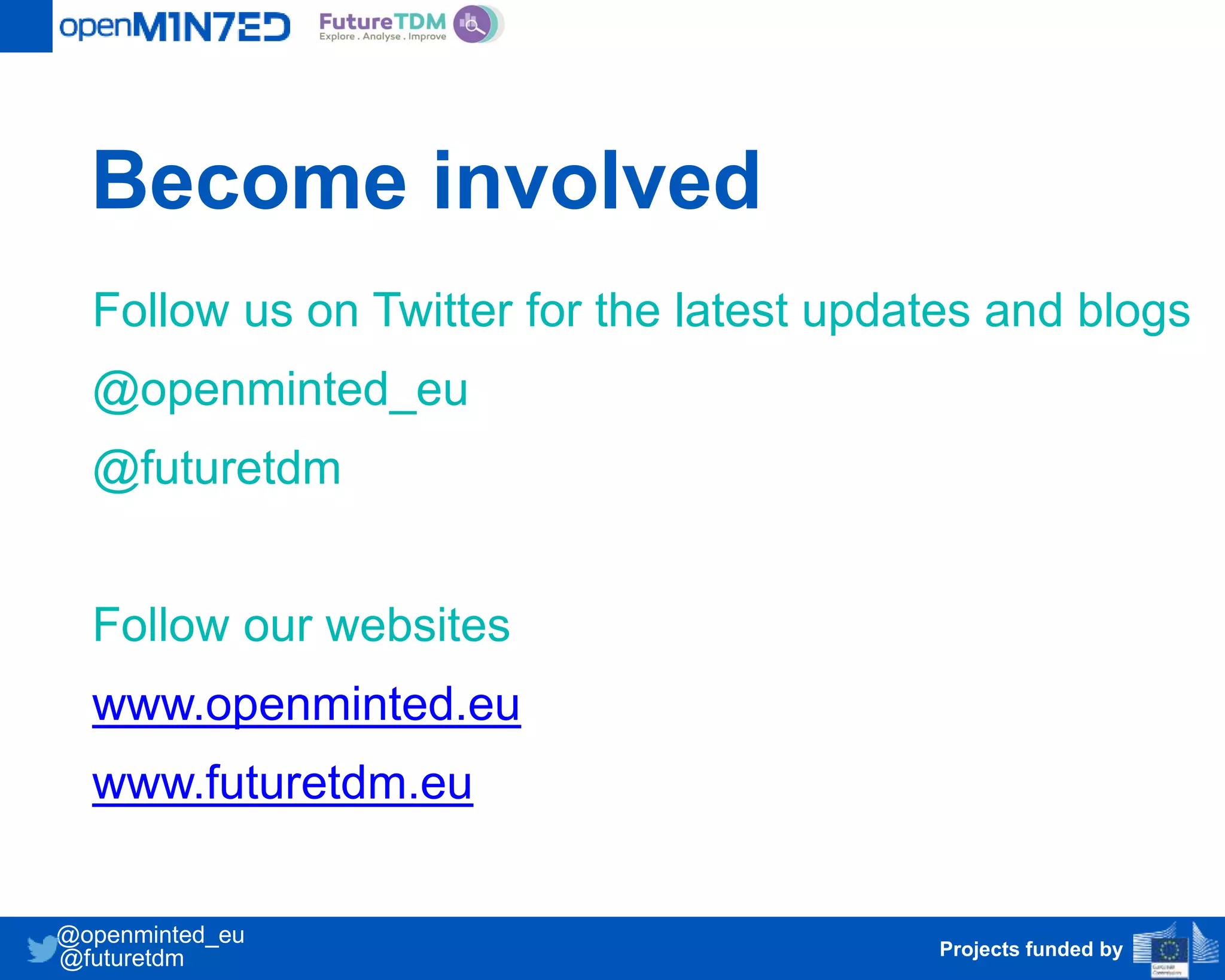 Become involved
Follow us on Twitter for the latest updates and blogs
@openminted_eu
@futuretdm
Follow our websites
www.openminted.eu
www.futuretdm.eu
Projects funded by
@openminted_eu
@futuretdm
 