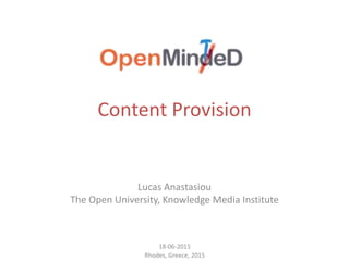 Content Provision
Lucas Anastasiou
The Open University, Knowledge Media Institute
18-06-2015
Rhodes, Greece, 2015
 