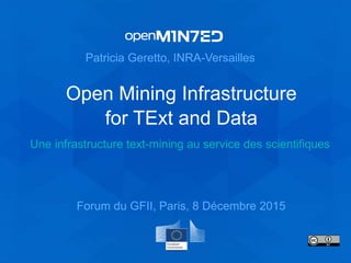 Open Mining Infrastructure
for TExt and Data
Patricia Geretto, INRA-Versailles
Forum du GFII, Paris, 8 Décembre 2015
Une infrastructure text-mining au service des scientifiques
 