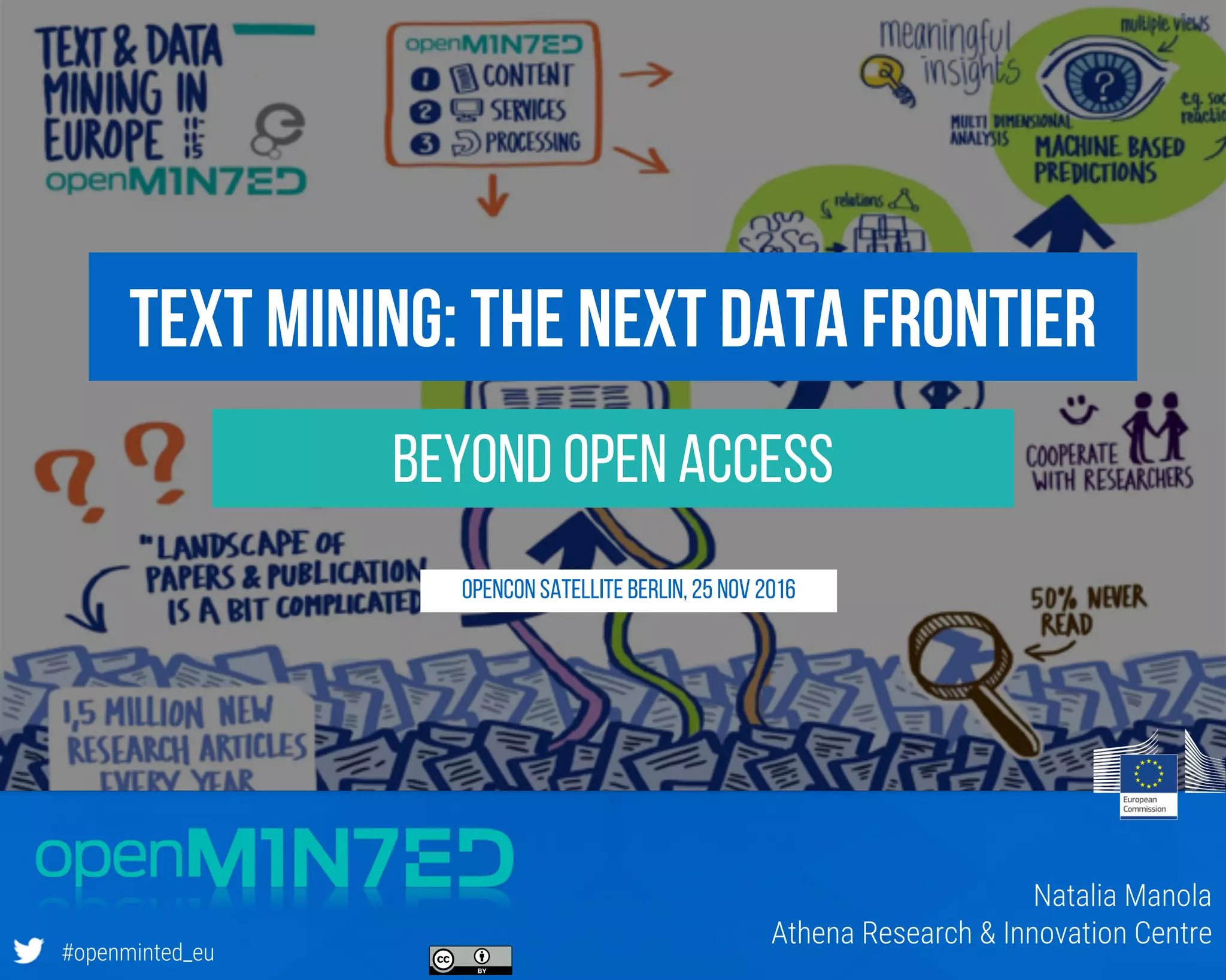 Presentation’s Subtitle
#openminted_eu
beyond Open Access
Text Mining: the next data frontier
Natalia Manola
Athena Research & Innovation Centre
OpenCon Satellite Berlin, 25 Nov 2016
 