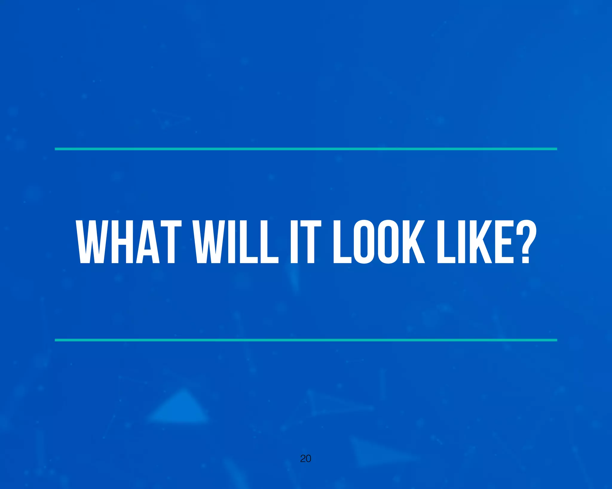 What will it look like?
20
 