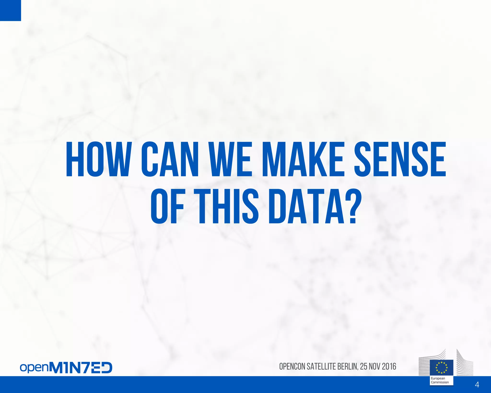 How can we make sense
of this data?
OpenCon SatelliteBerlin, 25Nov 2016
4
 