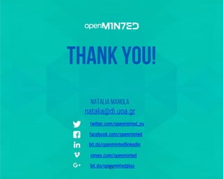 twitter.com/openminted_eu
facebook.com/openminted
bit.do/openmintedlinkedin
vimeo.com/openminted
bit.do/openmintedplus
THANK YOU!
Natalia Manola
natalia@di.uoa.gr
twitter.com/openminted_eu
facebook.com/openminted
bit.do/openmintedlinkedin
vimeo.com/openminted
bit.do/openmintedplus27
 