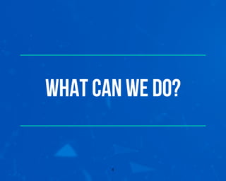 What can we do?
8
 