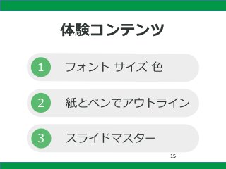 体験コンテンツ
１
２
３
フォント サイズ 色
紙とペンでアウトライン
スライドマスター
15
 