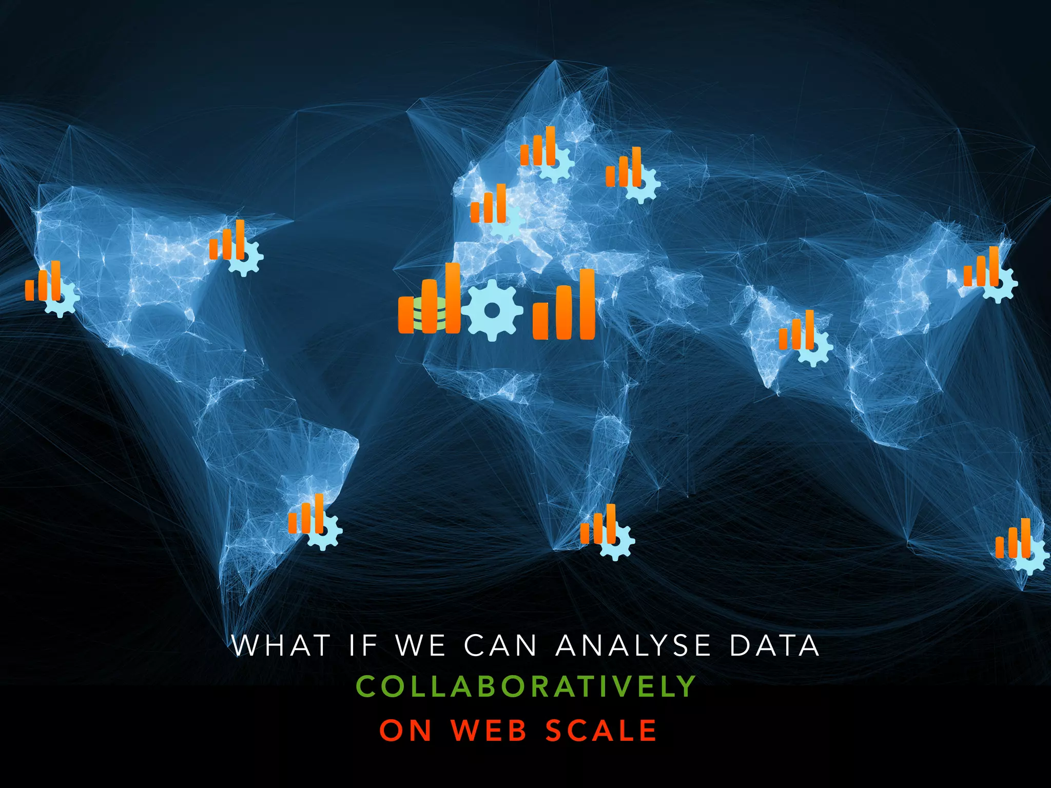 W H AT I F W E C A N A N A LY S E D ATA
C O L L A B O R AT I V E LY
O N W E B S C A L E
 