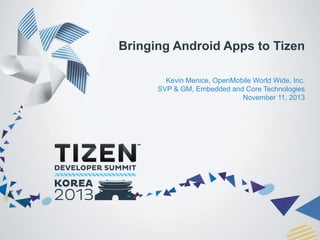 Bringing Android Apps to Tizen
Kevin Menice, OpenMobile World Wide, Inc.
SVP & GM, Embedded and Core Technologies
November 11, 2013

 