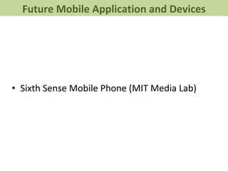 <ul><li>Sixth Sense Mobile Phone (MIT Media Lab) </li></ul>Future Mobile Application and Devices 