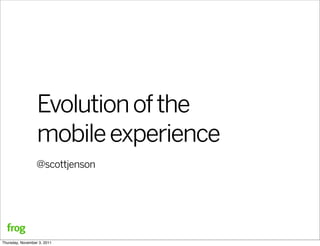 Evolution of the
                  mobile experience
                  @scottjenson




Thursday, November 3, 2011
 