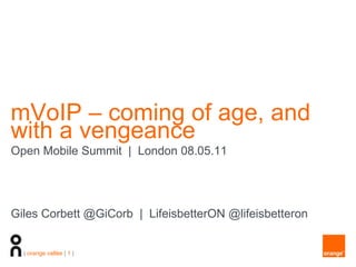 mVoIP – coming of age, and
with a vengeance
Open Mobile Summit | London 08.05.11




Giles Corbett @GiCorb | LifeisbetterON @lifeisbetteron


  | orange vallée | 1 |
 