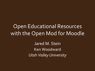 Open Educational Resources with the Open Mod for Moodle Jared M. Stein Ken Woodward Utah Valley University 