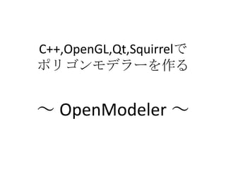 C++,OpenGL,Qt,Squirrelで
ポリゴンモデラーを作る


～ OpenModeler ～
 