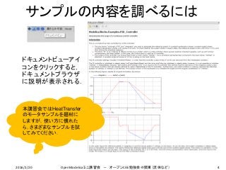 4
サンプルの内容を調べるには
ドキュメントビューアイ
コンをクリックすると，
ドキュメントブラウザ
に説明が表示される．
本講習会ではHeatTransfer
のモータサンプルを題材に
しますが，使い方に慣れた
ら，さまざまなサンプルを試
してみてください．
2016/2/20 OpenModelicaミニ講習会 － オープンCAE勉強会＠関東（流体など）
 
