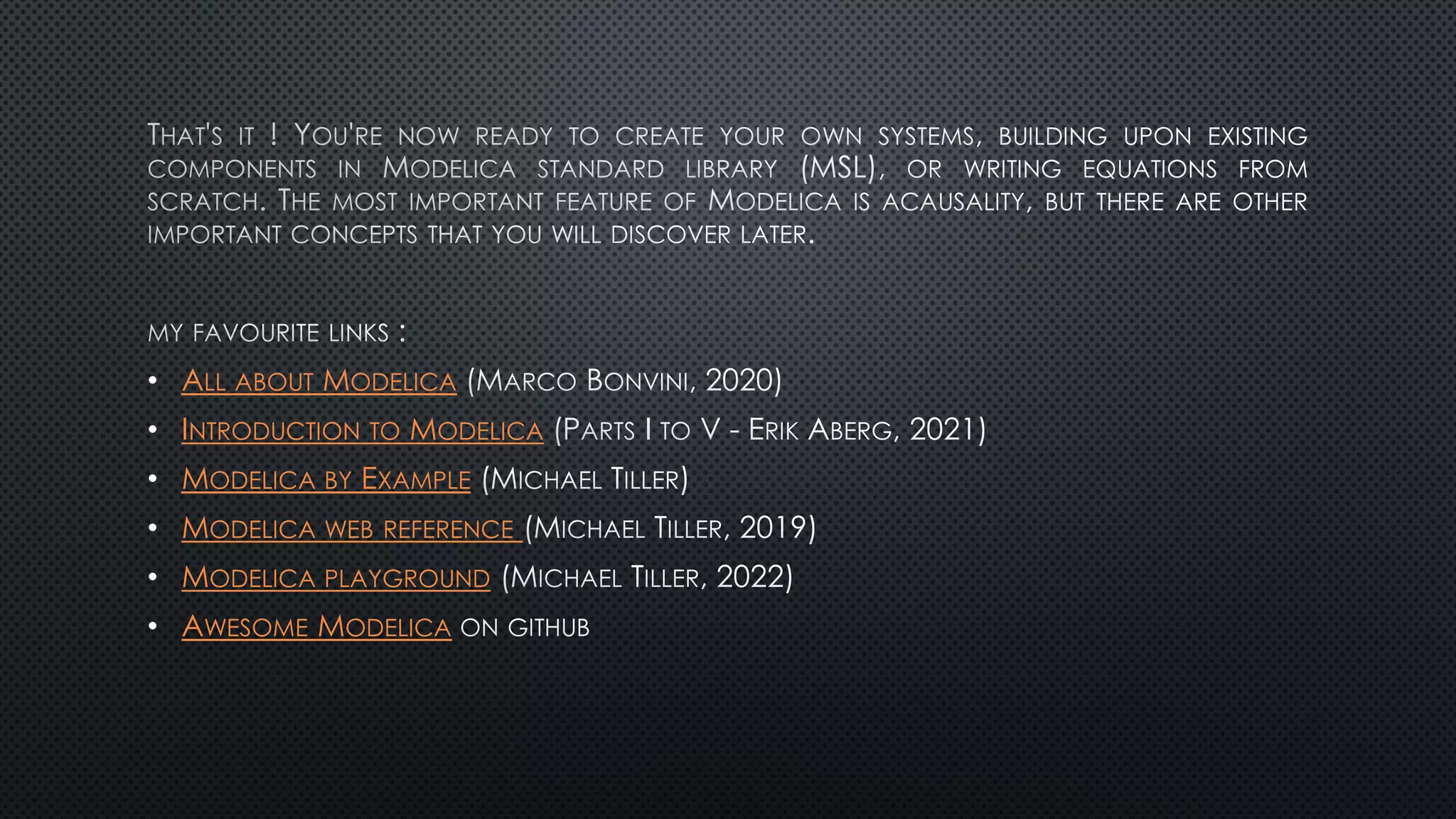 • ALL ABOUT MODELICA
• INTRODUCTION TO MODELICA
• MODELICA BY EXAMPLE
• MODELICA WEB REFERENCE
• MODELICA PLAYGROUND
• AWESOME MODELICA