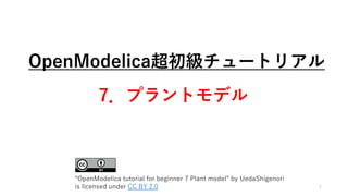 OpenModelica超初級チュートリアル
7．プラントモデル
1
“OpenModelica tutorial for beginner 7 Plant model” by UedaShigenori
is licensed under CC BY 2.0
 