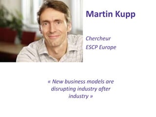 Martin Kupp 
Chercheur 
ESCP Europe 
« New business models are disrupting industry after industry »  