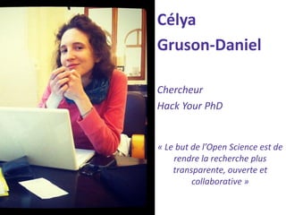 Célya 
Gruson-Daniel 
Chercheur 
Hack Your PhD 
« Le but de l’Open Science est de rendre la recherche plus transparente, ouverte et collaborative »  