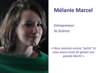 Mélanie Marcel 
Entrepreneur 
So Science 
« Nous sommes encore “petits” et nous avons envie de garder une grande liberté »  