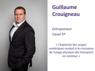 Guillaume Crouigneau 
Entrepreneur 
Canal TP 
« L’explosion des usages numériques conduit à la croissance de l’usage physique des transports en commun »  