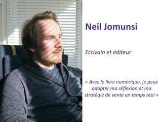 Neil Jomunsi 
Ecrivain et éditeur 
« Avec le livre numérique, je peux adapter ma réflexion et ma stratégie de vente en temps réel »  