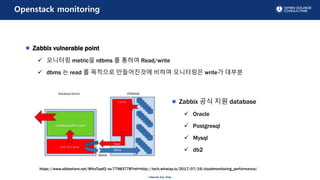 - Internal Use Only -
Openstack monitoring
Zabbix vulnerable point
? ???? metric? rdbms ? ??? Read/write
? dbms ? read ? ???? ?????? ??? ????? write? ???
/WhaTapIO/ss-77983778?ref=http://tech.whatap.io/2017/07/19/cloudmonitoring_performance/
Zabbix ?? ?? database
? Oracle
? Postgresql
? Mysql
? db2
 