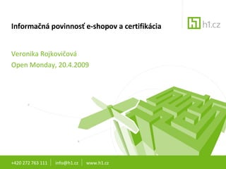 Informačná povinnosť e-shopov a certifikácia  Veronika Rojkovičová Open Monday, 20.4.2009  +420 272 763 111  info@h1.cz  www.h1.cz 