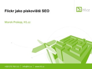 Flickr jako pískoviště SEO Marek Prokop, H1.cz +420 272 763 111  info@h1.cz  www.h1.cz 