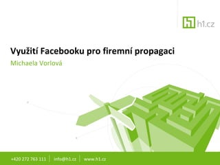 Využití Facebooku pro firemní propagaci Michaela Vorlová +420 272 763 111  info@h1.cz  www.h1.cz 