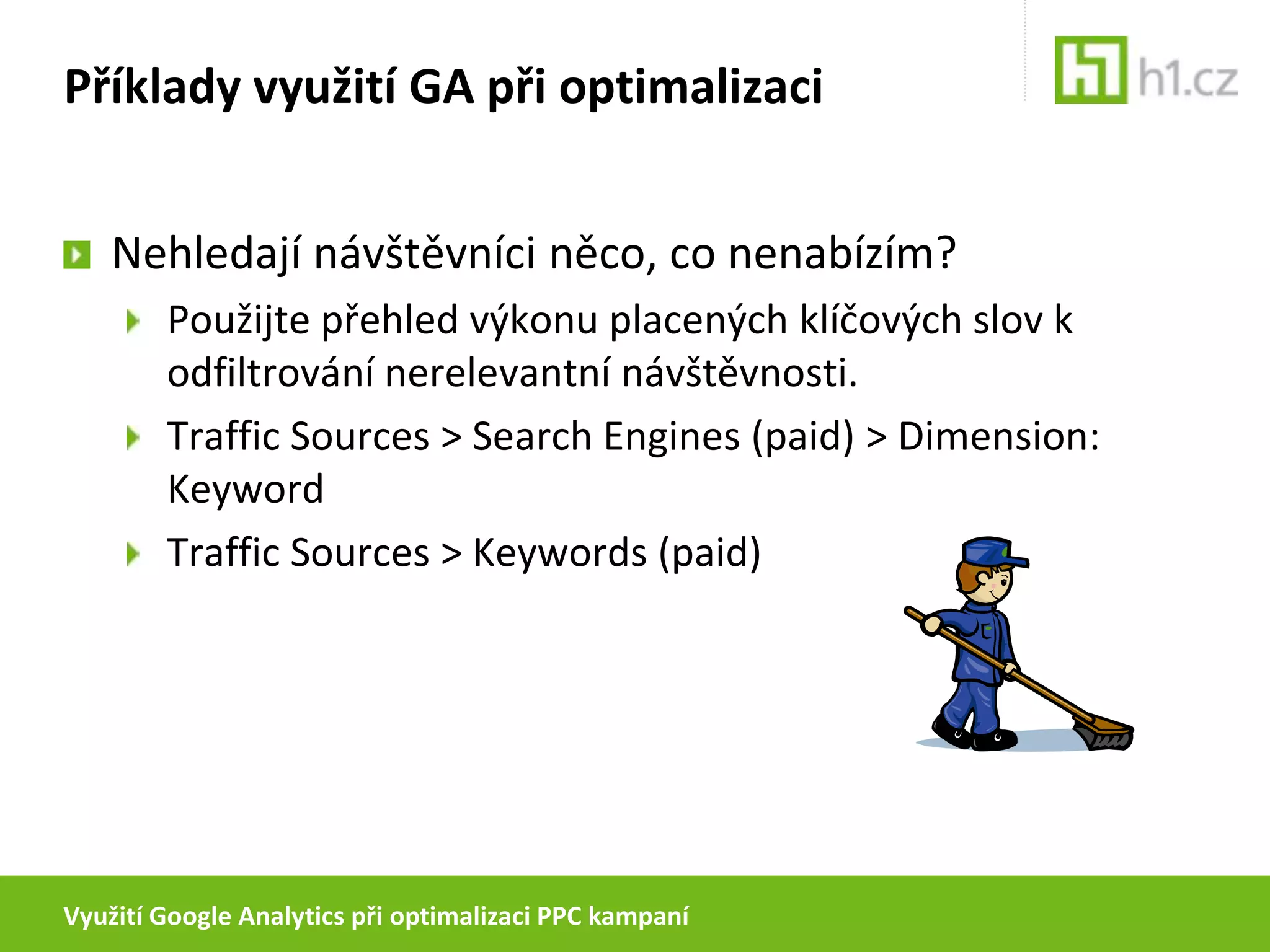 Využití Google Analytics při optimalizaci PPC kampaníPříklady využití GA při optimalizaciNemají některá klíčová slova vysoký bounce-rate?Uživatelé pravděpodobně doufali, že na Vašem webu najdou něco, co ve skutečnosti nenabízíte.Najděte a vložte do sestav, příp. kampaní vhodná vylučující slova.Pozor! Někdy vysoký bounce-rate značí, že uživatelé našli na první stránce přesně to, co hledali!