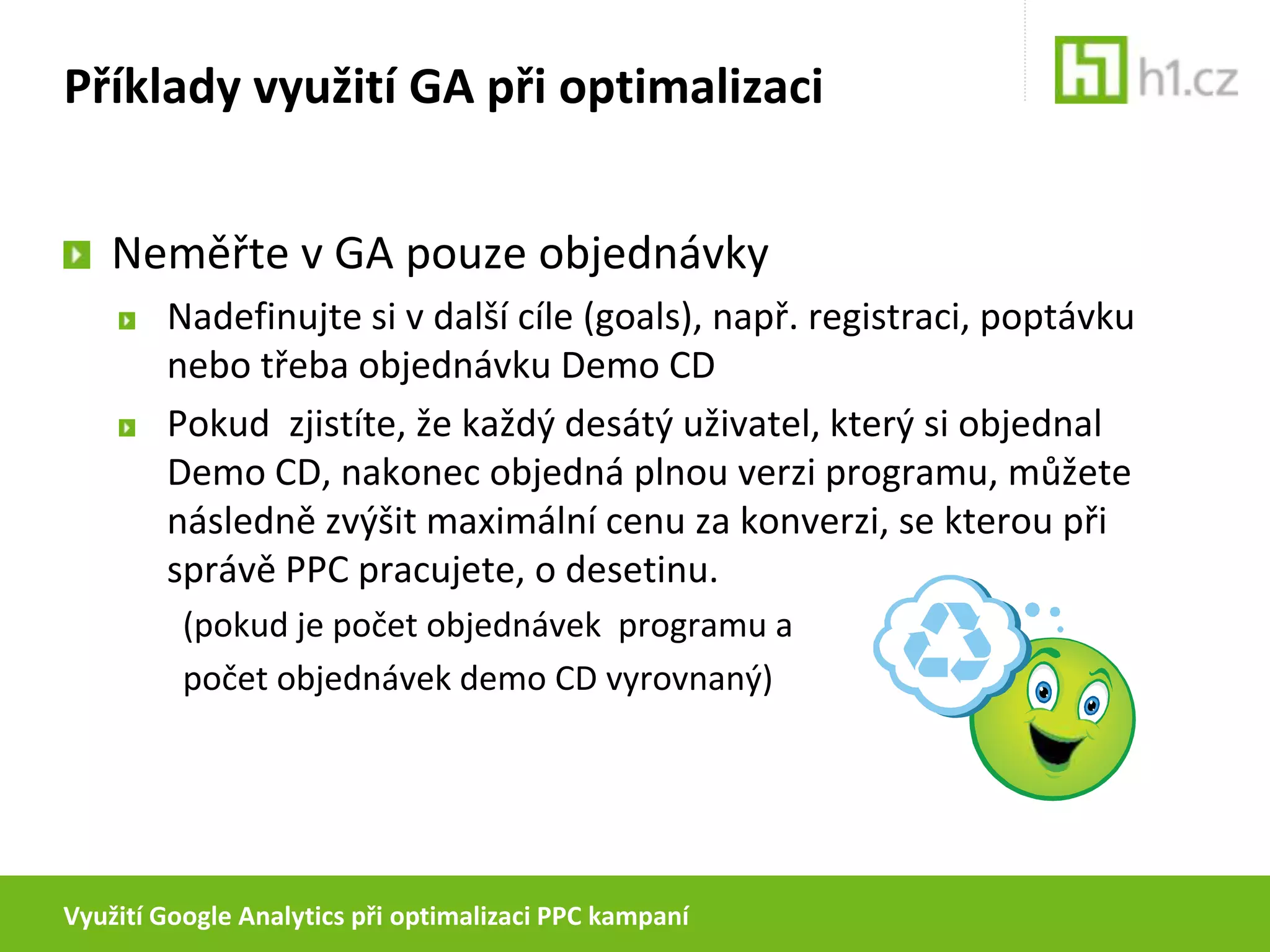 Využití Google Analytics při optimalizaci PPC kampaníPříklady využití GA při optimalizaciCo s „tajuplnou“ položkou Keywordpositions?TrafficSources > AdWords > KeywordpositionsChování uživatelů ovlivňuje velké množství faktorů.Dle testu samotného Google má pozice inzerátu na konverzní poměr zanedbatelný vliv (méně než 5 % mezi nejlepším a nejhorším)zdroj: http://adwords.blogspot.com/2009/08/conversion-rates-dont-vary-much-with-ad.htmlZkuste se zde podívat na výkon u svých top klíčových slov.