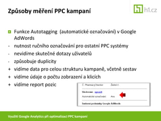 Využití Google Analytics při optimalizaci PPC kampaníZpůsoby měření PPC kampaníFunkce Autotagging  (automatické označování) v Google AdWords- 	nutnost ručního označování pro ostatní PPC systémynevidíme skutečné dotazy uživatelů