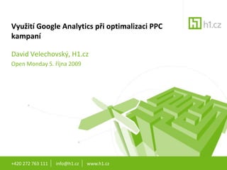 +420 272 763 111       info@h1.cz       www.h1.cz Využití Google Analytics při optimalizaci PPC kampaní David Velechovský, H1.cz Open Monday 5. října 2009 