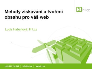 Metody získávání a tvoření obsahu pro váš web Lucie Habartová, H1.cz +420 271 752 042  info@h1.cz  www.h1.cz 