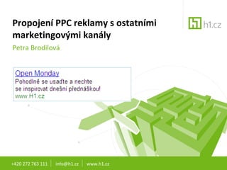 Propojení PPC reklamy s ostatními marketingovými kanály Petra Brodilová +420 272 763 111  info@h1.cz  www.h1.cz 