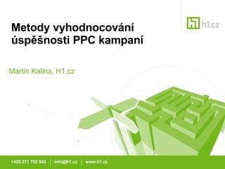 Metody vyhodnocování úspěšnosti PPC kampaní Martin Kalina, H1.cz +420 271 752 042  info@h1.cz  www.h1.cz 